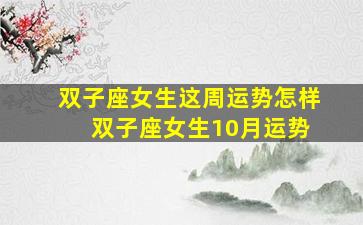 双子座女生这周运势怎样 双子座女生10月运势